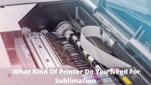 What Kind Of Printer Do You Need For Sublimation